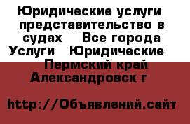 Юридические услуги, представительство в судах. - Все города Услуги » Юридические   . Пермский край,Александровск г.